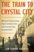 The train to Crystal City : FDR's secret prisoner exchange program and America's only family internment camp during World War II /