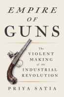 Empire of guns : the violent making of the industrial revolution /