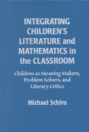 Integrating children's literature and mathematics in the classroom : children as meaning makers, problem solvers, and literary critics /