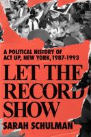 Let the record show : a political history of ACT UP New York, 1987-1993 /