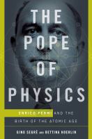 The Pope of Physics : Enrico Fermi and the birth of the atomic age /