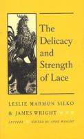 The delicacy and strength of lace : letters between Leslie Marmon Silko & James Wright /