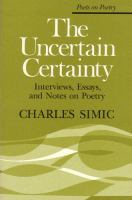 The uncertain certainty : interviews, essays, and notes on poetry /
