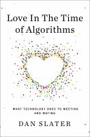 Love in the time of algorithms : what technology does to meeting and mating /