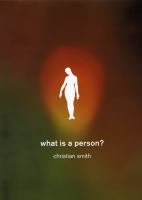 What is a person? : rethinking humanity, social life, and the moral good from the person up /