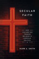 Secular faith : how culture has trumped religion in American politics /
