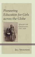 Pioneering education for girls across the globe : advocates and entrepreneurs, 1742-1910 /