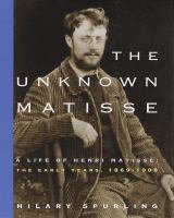 The unknown Matisse : a life of Henri Matisse, the early years, 1869-1908 /