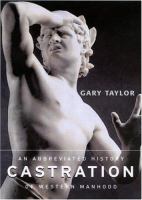 Castration : an abbreviated history of western manhood /