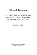 Novel frames : literature as guide to race, sex, and history in American culture /
