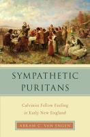 Sympathetic Puritans : Calvinist fellow feeling in early New England /