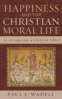 Happiness and the Christian moral life : an introduction to Christian ethics /