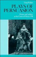 Plays of persuasion : drama and politics at the court of Henry VIII /