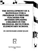 The development of a rationale for a program to prepare teachers for Spanish-speaking children in the bilingual-bicultural elementary school /