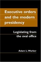 Executive orders and the modern presidency : legislating from the Oval Office /