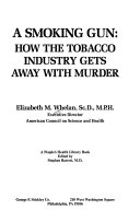 A smoking gun : how the tobacco industry gets away with murder /