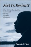 Ain't I a feminist? : African American men speak out on fatherhood, friendship, forgiveness, and freedom /