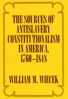 The sources of antislavery constitutionalism in America, 1760-1848 /