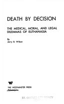 Death by decision : the medical, moral, and legal dilemmas of euthanasia /