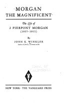 Morgan the magnificent; the life of J. Pierpont Morgan (1837-1913)