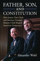 Father, son, and constitution : how Justice Tom Clark and Attorney General Ramsey Clark shaped American democracy /