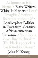 Black writers, white publishers : marketplace politics in twentieth-century African American literature /