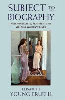 Subject to biography : psychoanalysis, feminism, and writing women's lives /